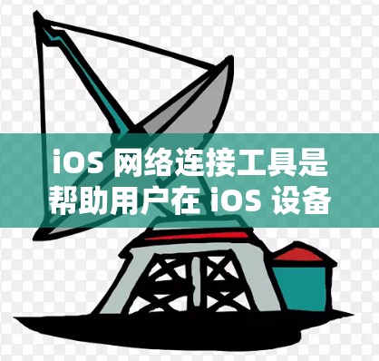 iOS 网络连接工具是帮助用户在 iOS 设备上访问互联网应用和存储文件的第三方应用。这些工具通过互联网连接到其他平台，提供丰富的功能和便利。以下是 iOS 网络连接工具的详细介绍