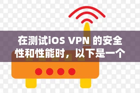 在测试iOS VPN 的安全性和性能时，以下是一个系统化的步骤指南