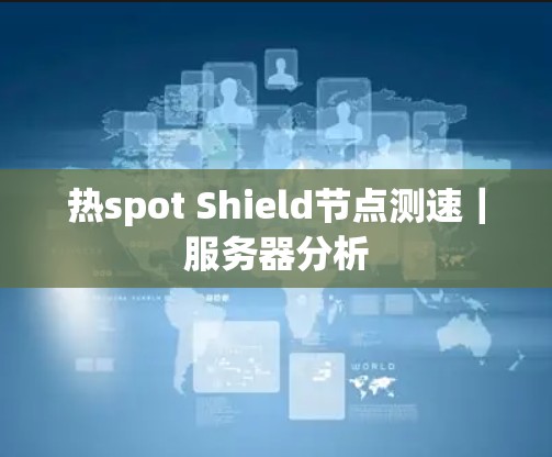 热spot Shield节点测速｜服务器分析