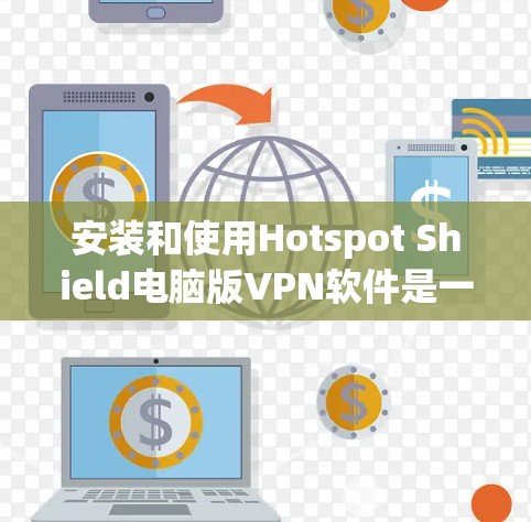 安装和使用Hotspot Shield电脑版VPN软件是一个相对简单的过程，但需要仔细操作以确保安全和正确。以下是一个详细的步骤指南