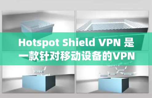 Hotspot Shield VPN 是一款针对移动设备的VPN解决方案，专为Wi-Fi和蜂窝信号差的用户设计，提供了一个相对安全且稳定的连接体验。以下是对其真实测评的详细分析