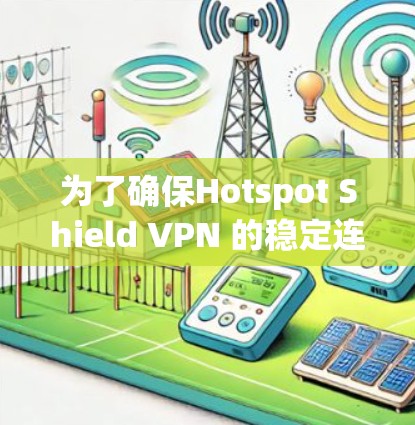 为了确保Hotspot Shield VPN 的稳定连接，可以按照以下步骤操作