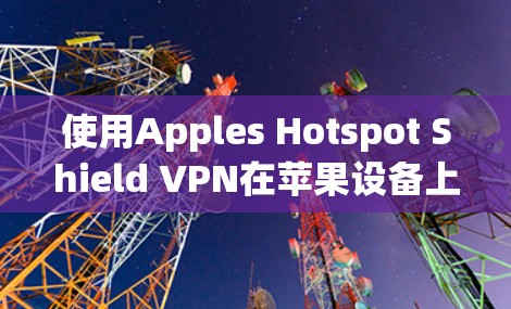使用Apples Hotspot Shield VPN在苹果设备上（如iPhone）的步骤如下