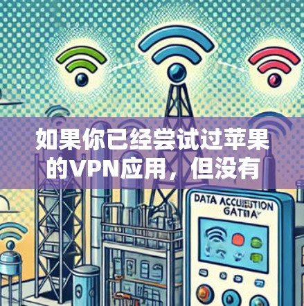 如果你已经尝试过苹果的VPN应用,但没有找到合适的解决方案,建议你尝试以下方法 如果你已经尝试过苹果的VPN应用,但没有找到合适的解决方案,建议你尝试以下方法