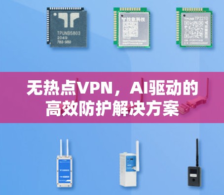 无热点VPN,AI驱动的高效防护解决方案 无热点VPN,AI驱动的高效防护解决方案