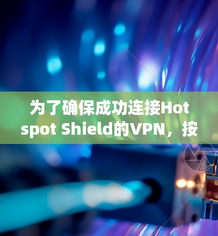 为了确保成功连接Hotspot Shield的VPN，按照以下步骤进行检查和处理