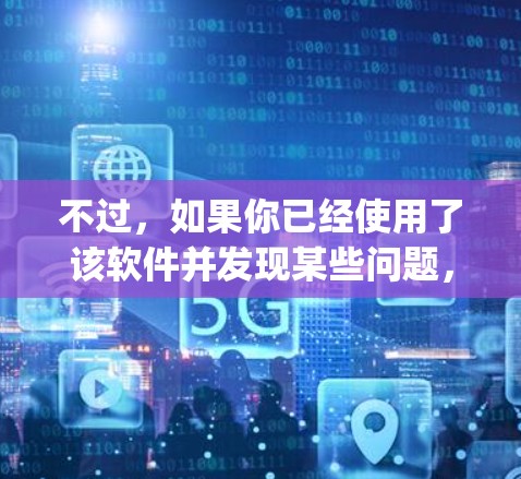 不过，如果你已经使用了该软件并发现某些问题，建议你访问官方网站（https:www.hotspotshield.com）进行反馈和改进。官方可能会提供最新的版本信息和功能更新