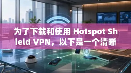 为了下载和使用 Hotspot Shield VPN，以下是一个清晰的步骤指南