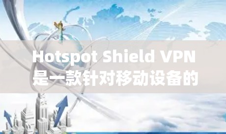 Hotspot Shield VPN 是一款针对移动设备的VPN软件，旨在提供安全、便捷的网络连接体验。以下是关于它的详细总结