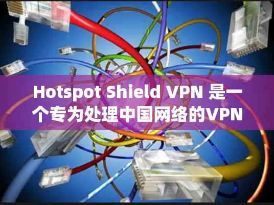 Hotspot Shield VPN 是一个专为处理中国网络的VPN服务，支持多语言和多地区的IP地址。以下是关于它的详细介绍