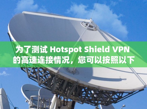 为了测试 Hotspot Shield VPN 的高速连接情况，您可以按照以下步骤进行