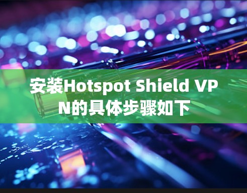 安装Hotspot Shield VPN的具体步骤如下