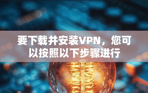 要下载并安装VPN，您可以按照以下步骤进行