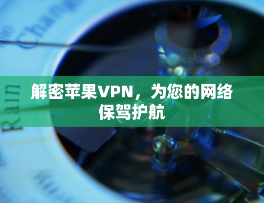 解密苹果VPN，为您的网络保驾护航