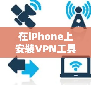 在iPhone上安装VPN工具非常方便，以下是一些常见的VPN软件及其安装步骤
