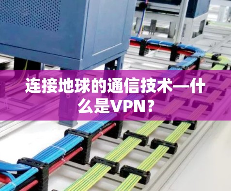 连接地球的通信技术—什么是VPN？
