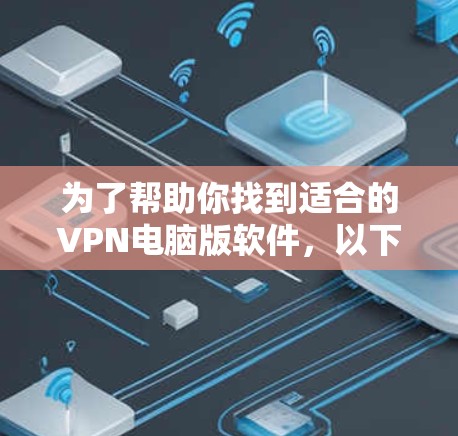 为了帮助你找到适合的VPN电脑版软件，以下是一个综合考虑的因素和推荐列表