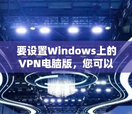 要设置Windows上的VPN电脑版,您可以按照以下步骤操作 要设置Windows上的VPN电脑版,您可以按照以下步骤操作