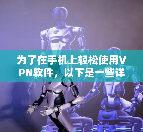 为了在手机上轻松使用VPN软件，以下是一些详细且详细的步骤