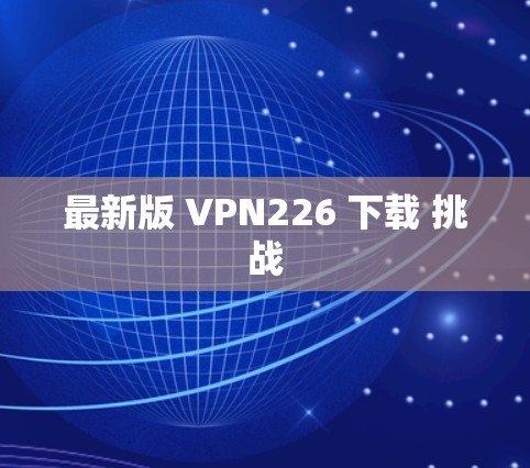 最新版 VPN226 下载 挑战