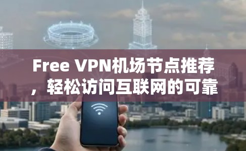 Free VPN机场节点推荐，轻松访问互联网的可靠选择