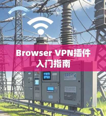 Browser VPN插件入门指南 Browser VPN插件入门指南
