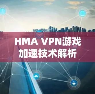 HMA VPN游戏加速技术解析 HMA VPN游戏加速技术解析