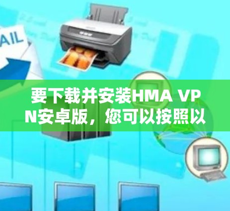 要下载并安装HMA VPN安卓版，您可以按照以下步骤进行
