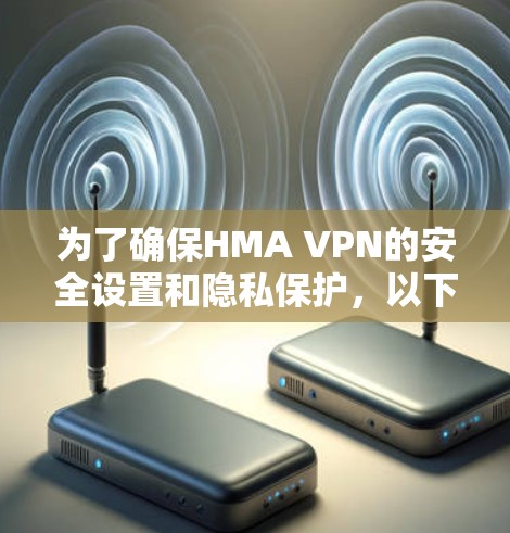 为了确保HMA VPN的安全设置和隐私保护,以下是一个详细的指南,涵盖关键的安全步骤和方法 为了确保HMA VPN的安全设置和隐私保护,以下是一个详细的指南,涵盖关键的安全步骤和方法