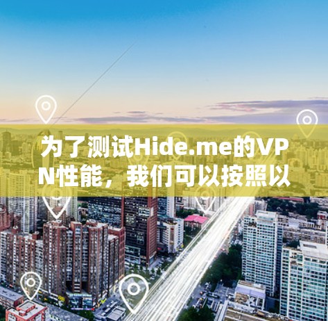 为了测试Hide.me的VPN性能，我们可以按照以下步骤进行