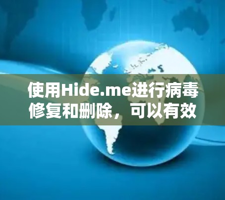 使用Hide.me进行病毒修复和删除,可以有效保护您的设备和数据。以下是一个清晰的指南,帮助您正确使用该工具 使用Hide.me进行病毒修复和删除,可以有效保护您的设备和数据。以下是一个清晰的指南,帮助您正确使用该工具