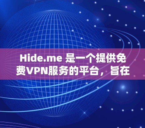 Hide.me 是一个提供免费VPN服务的平台,旨在帮助用户在线访问其他国家的网络。以下是关于它的详细介绍 Hide.me 是一个提供免费VPN服务的平台,旨在帮助用户在线访问其他国家的网络。以下是关于它的详细介绍