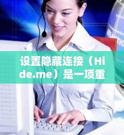 设置隐藏连接（Hide.me）是一项重要的设备管理功能，确保设备设备安全和隐私保护。以下是详细的步骤，帮助您正确设置隐藏连接