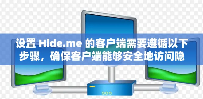 设置 Hide.me 的客户端需要遵循以下步骤，确保客户端能够安全地访问隐藏服务器并管理它们