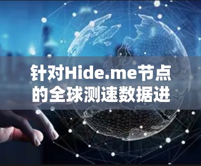 针对Hide.me节点的全球测速数据进行分析，以下是详细的步骤和可能的结论