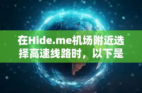 在Hide.me机场附近选择高速线路时，以下是一些关键点和建议，帮助你做出明智的选择