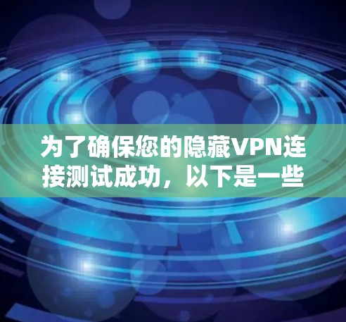为了确保您的隐藏VPN连接测试成功，以下是一些关键步骤和检查点