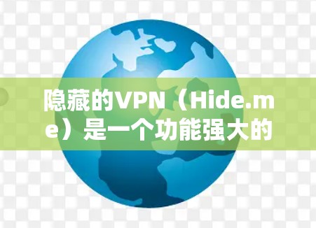 隐藏的VPN（Hide.me）是一个功能强大的工具，适合需要高安全性和复杂的配置需求的用户。以下是隐藏的VPN的使用教程，帮助您顺利安装和使用