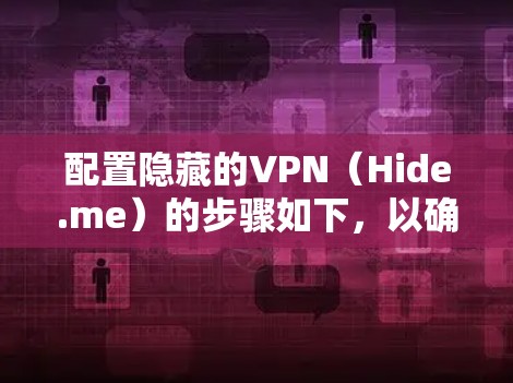配置隐藏的VPN（Hide.me）的步骤如下，以确保安全和正确连接