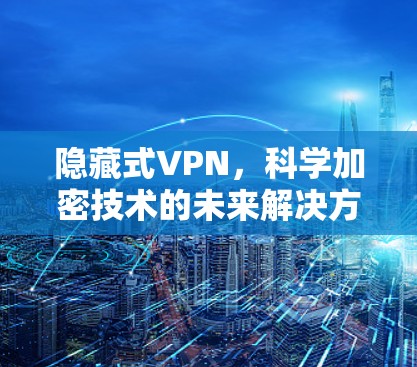 隐藏式VPN，科学加密技术的未来解决方案
