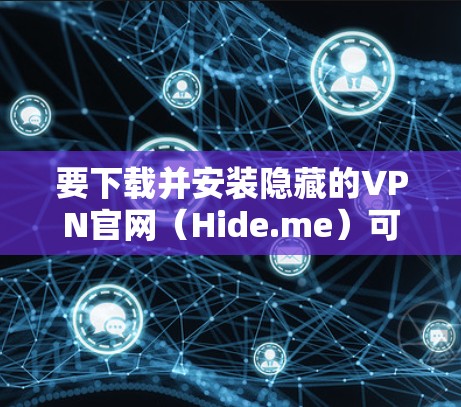 要下载并安装隐藏的VPN官网（Hide.me）可以按照以下步骤进行