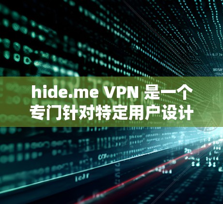 hide.me VPN 是一个专门针对特定用户设计的VPN软件，主要用于保护隐私和防止追踪。以下是关于 hide.me VPN 的详细信息，帮助你更好地了解和使用该软件
