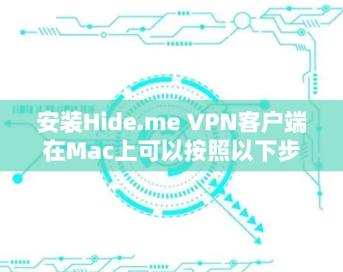 安装Hide.me VPN客户端在Mac上可以按照以下步骤进行
