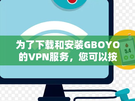 为了下载和安装GBOYO的VPN服务，您可以按照以下步骤进行
