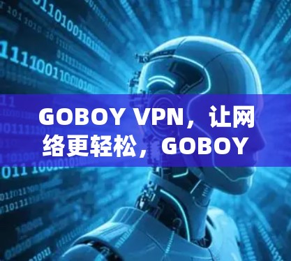GOBOY VPN,让网络更轻松,GOBOY VPN让你轻松上网 GOBOY VPN,让网络更轻松,GOBOY VPN让你轻松上网