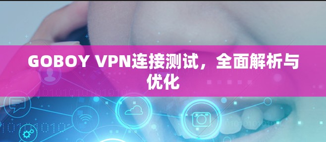 GOBOY VPN连接测试，全面解析与优化