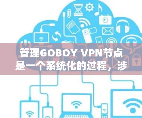 管理GOBOY VPN节点是一个系统化的过程，涉及多个步骤和注意事项。以下是一个结构化的指南，帮助您系统地管理GOBOY VPN节点