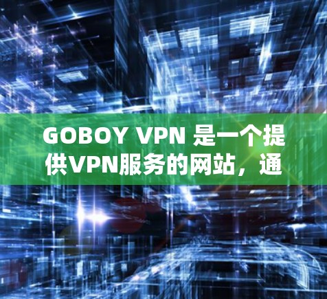 GOBOY VPN 是一个提供VPN服务的网站,通常包括电脑版的选项。如果你需要使用电脑版的GOBOY VPN,可以通过以下步骤找到和使用 GOBOY VPN 是一个提供VPN服务的网站,通常包括电脑版的选项。如果你需要使用电脑版的GOBOY VPN,可以通过以下步骤找到和使用
