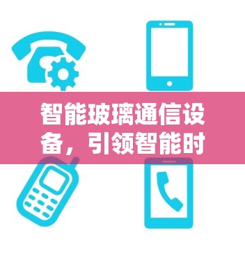 智能玻璃通信设备，引领智能时代的通信新范式