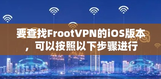 要查找FrootVPN的iOS版本，可以按照以下步骤进行